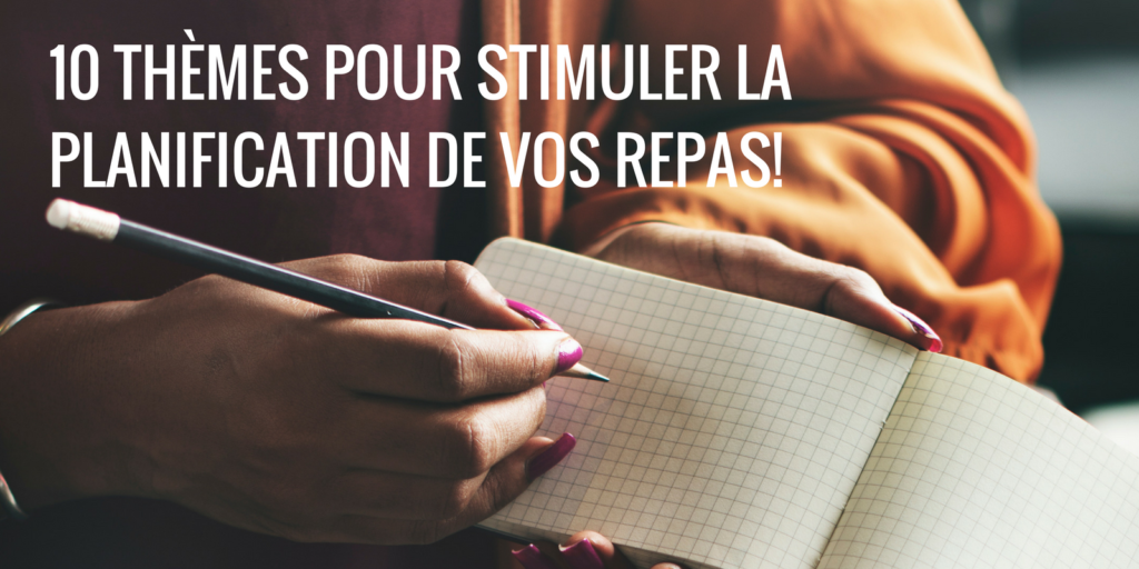 10 thèmes pour stimuler la planification de vos repas!